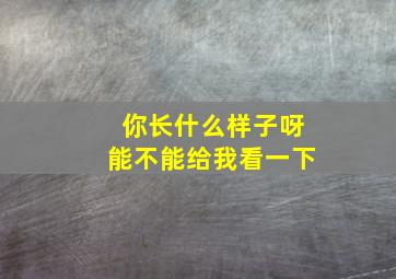 你长什么样子呀能不能给我看一下