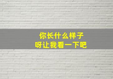 你长什么样子呀让我看一下吧