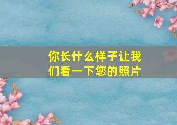 你长什么样子让我们看一下您的照片