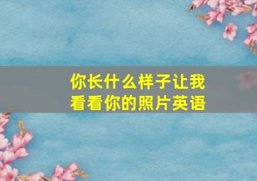 你长什么样子让我看看你的照片英语