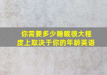 你需要多少睡眠很大程度上取决于你的年龄英语