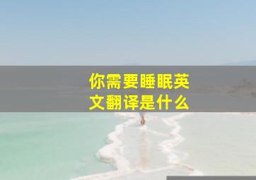 你需要睡眠英文翻译是什么