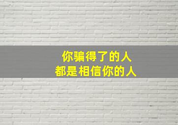 你骗得了的人都是相信你的人