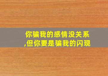 你骗我的感情没关系,但你要是骗我的闪现