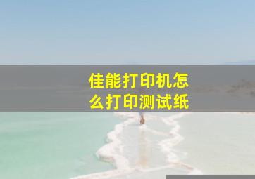 佳能打印机怎么打印测试纸