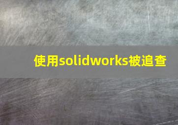 使用solidworks被追查