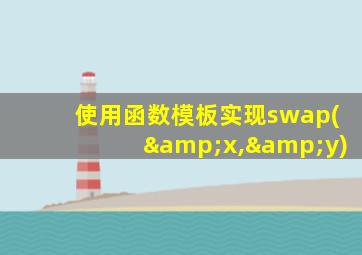 使用函数模板实现swap(&x,&y)