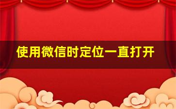 使用微信时定位一直打开