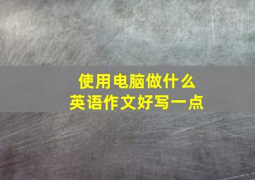 使用电脑做什么英语作文好写一点