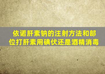 依诺肝素钠的注射方法和部位打肝素用碘伏还是酒精消毒