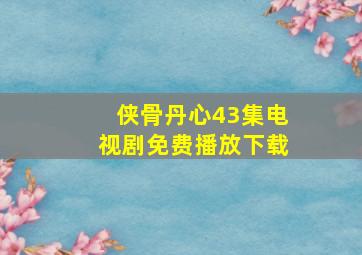 侠骨丹心43集电视剧免费播放下载