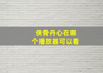 侠骨丹心在哪个播放器可以看