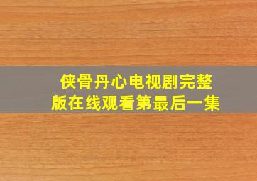 侠骨丹心电视剧完整版在线观看第最后一集