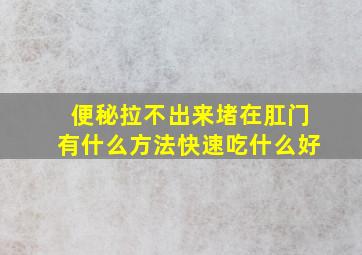 便秘拉不出来堵在肛门有什么方法快速吃什么好