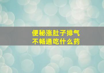 便秘涨肚子排气不畅通吃什么药