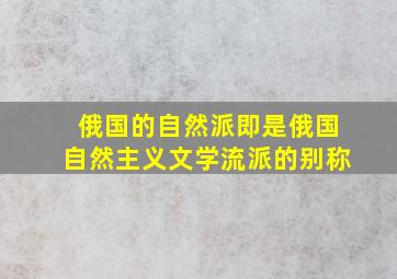 俄国的自然派即是俄国自然主义文学流派的别称