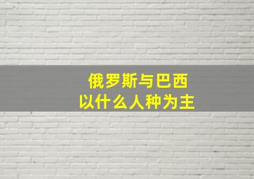 俄罗斯与巴西以什么人种为主