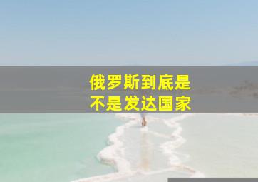 俄罗斯到底是不是发达国家