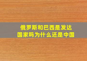 俄罗斯和巴西是发达国家吗为什么还是中国