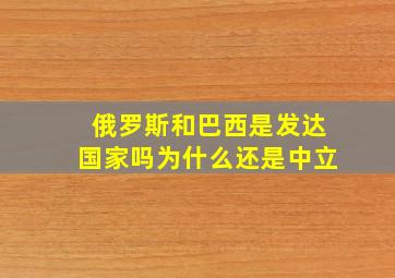 俄罗斯和巴西是发达国家吗为什么还是中立