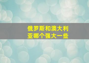 俄罗斯和澳大利亚哪个强大一些