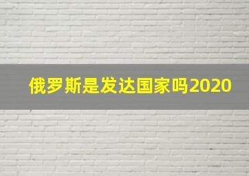 俄罗斯是发达国家吗2020