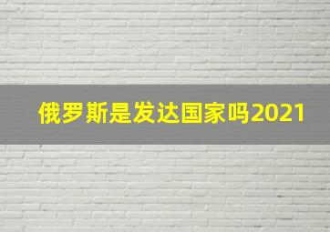 俄罗斯是发达国家吗2021