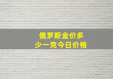 俄罗斯金价多少一克今日价格