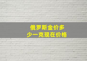 俄罗斯金价多少一克现在价格