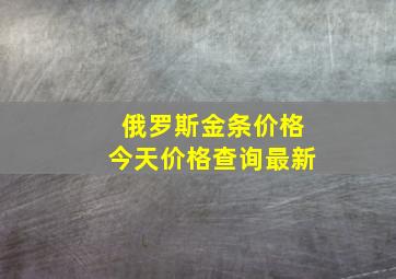 俄罗斯金条价格今天价格查询最新