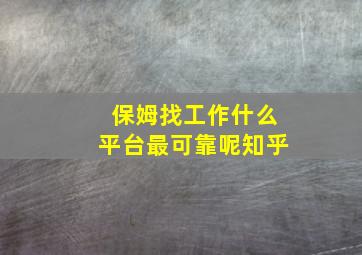 保姆找工作什么平台最可靠呢知乎