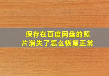 保存在百度网盘的照片消失了怎么恢复正常