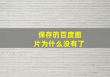 保存的百度图片为什么没有了