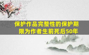 保护作品完整性的保护期限为作者生前死后50年