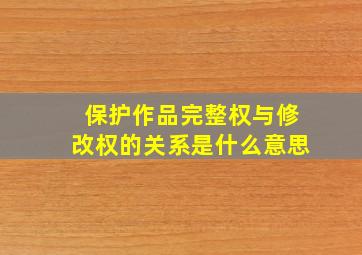 保护作品完整权与修改权的关系是什么意思