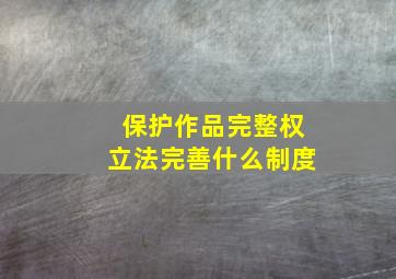 保护作品完整权立法完善什么制度