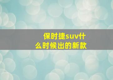 保时捷suv什么时候出的新款