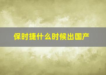 保时捷什么时候出国产