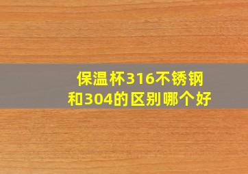 保温杯316不锈钢和304的区别哪个好