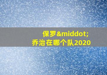 保罗·乔治在哪个队2020