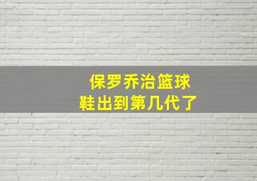 保罗乔治篮球鞋出到第几代了