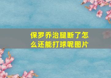 保罗乔治腿断了怎么还能打球呢图片