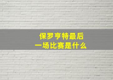 保罗亨特最后一场比赛是什么