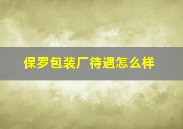 保罗包装厂待遇怎么样