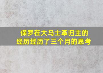 保罗在大马士革归主的经历经历了三个月的思考