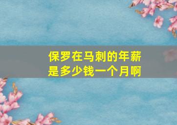 保罗在马刺的年薪是多少钱一个月啊