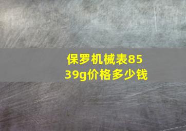 保罗机械表8539g价格多少钱