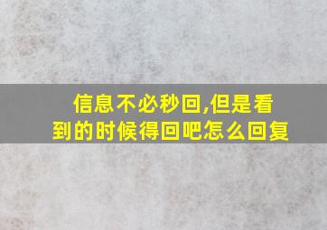 信息不必秒回,但是看到的时候得回吧怎么回复