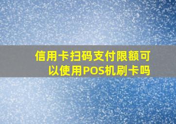 信用卡扫码支付限额可以使用POS机刷卡吗