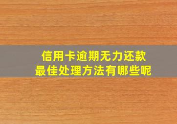 信用卡逾期无力还款最佳处理方法有哪些呢